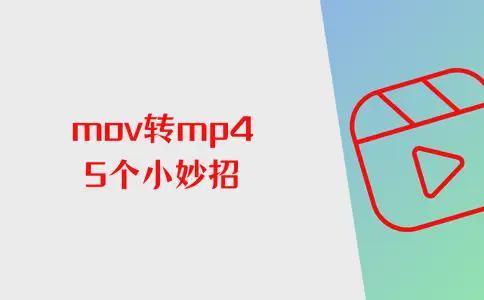 mov转mp4格式转换器推荐，5个妙招轻松搞定，还能免费下载